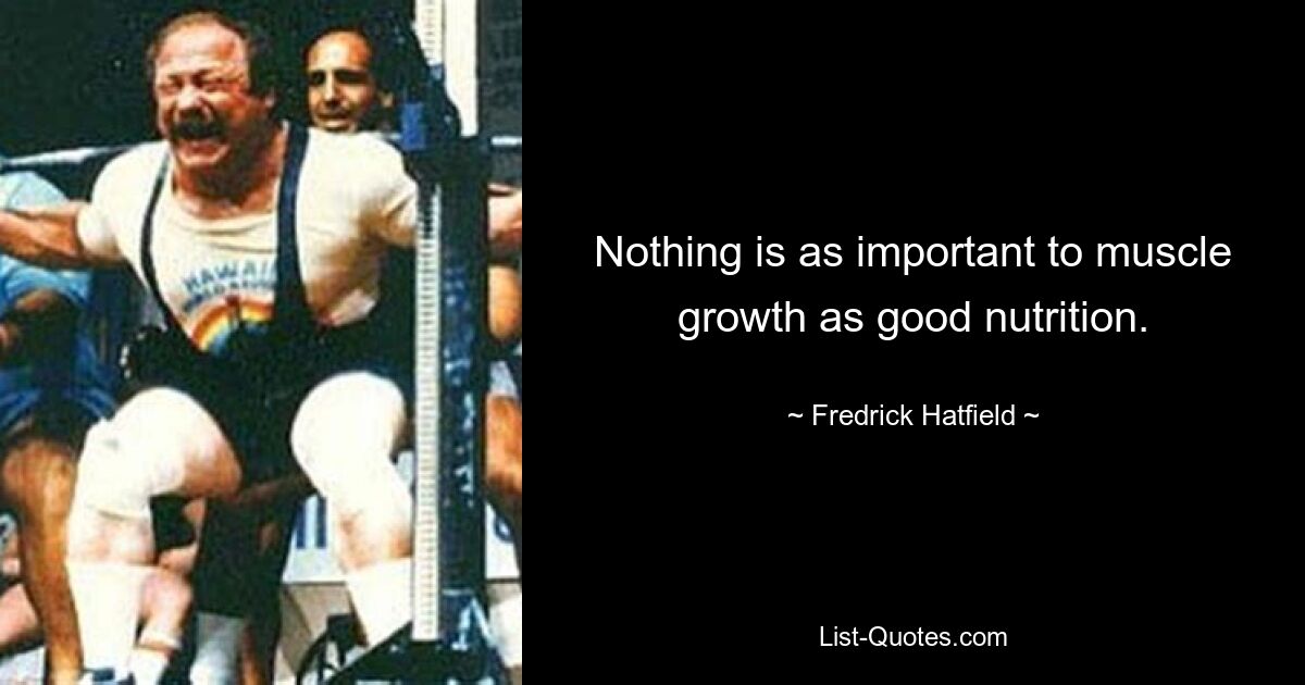 Nothing is as important to muscle growth as good nutrition. — © Fredrick Hatfield