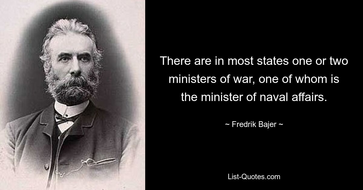 There are in most states one or two ministers of war, one of whom is the minister of naval affairs. — © Fredrik Bajer