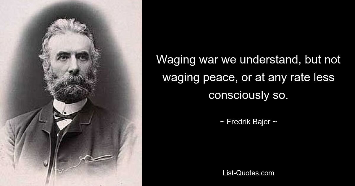 Ведение войны мы понимаем, но не ведение мира, или, во всяком случае, менее сознательно. — © Фредрик Баер 