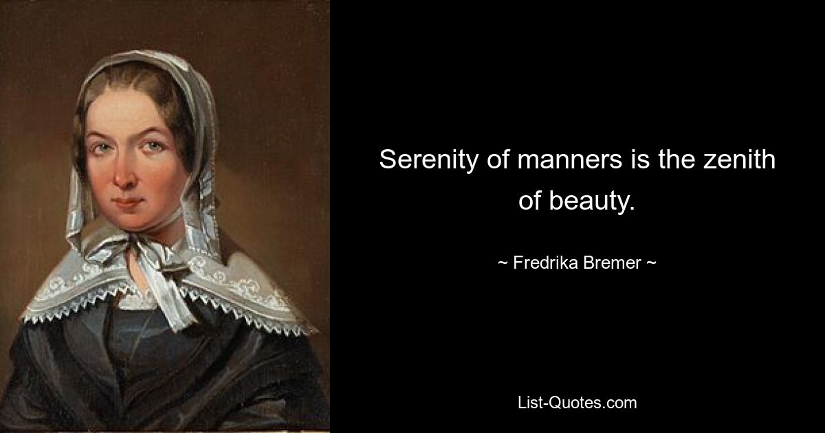 Serenity of manners is the zenith of beauty. — © Fredrika Bremer