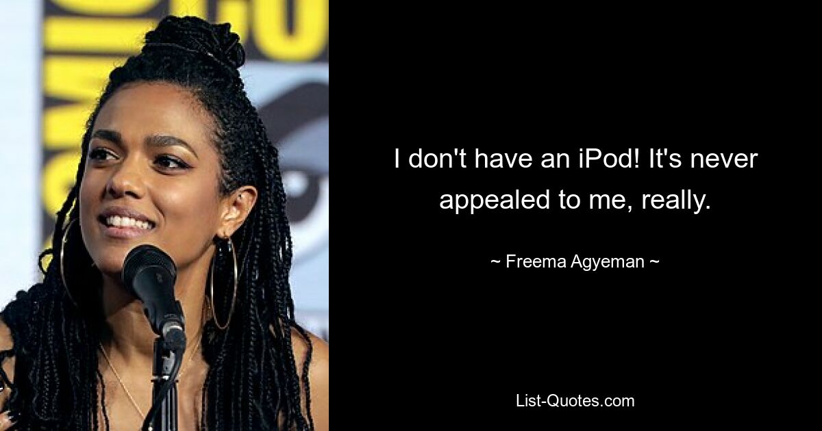 I don't have an iPod! It's never appealed to me, really. — © Freema Agyeman