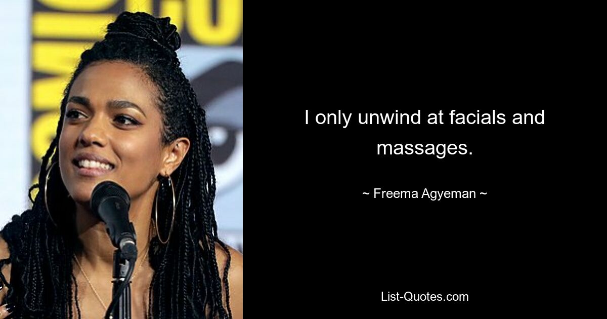 I only unwind at facials and massages. — © Freema Agyeman