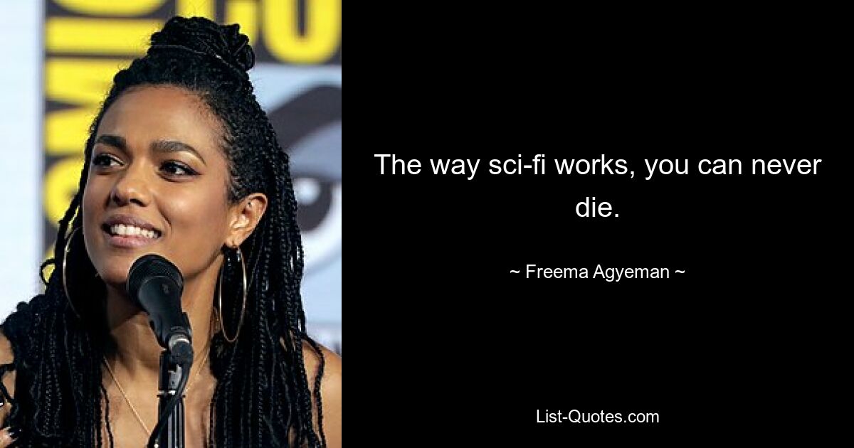 The way sci-fi works, you can never die. — © Freema Agyeman