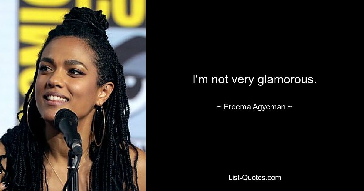 I'm not very glamorous. — © Freema Agyeman