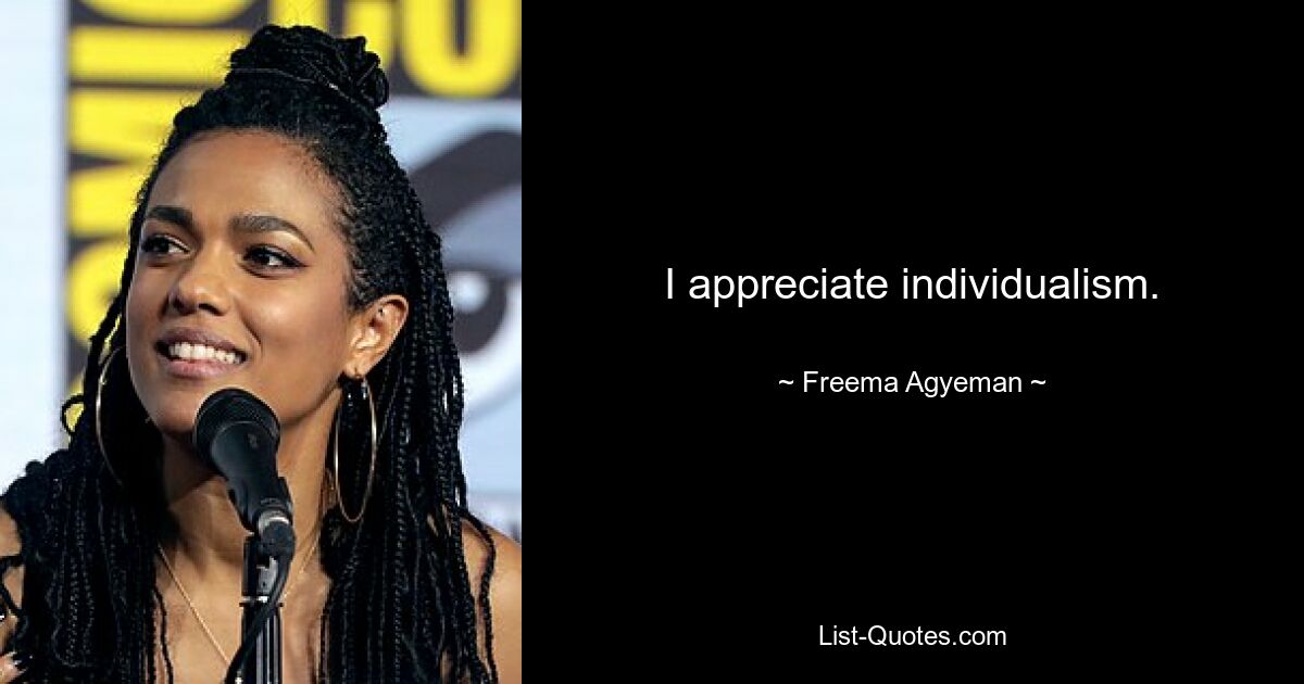 I appreciate individualism. — © Freema Agyeman