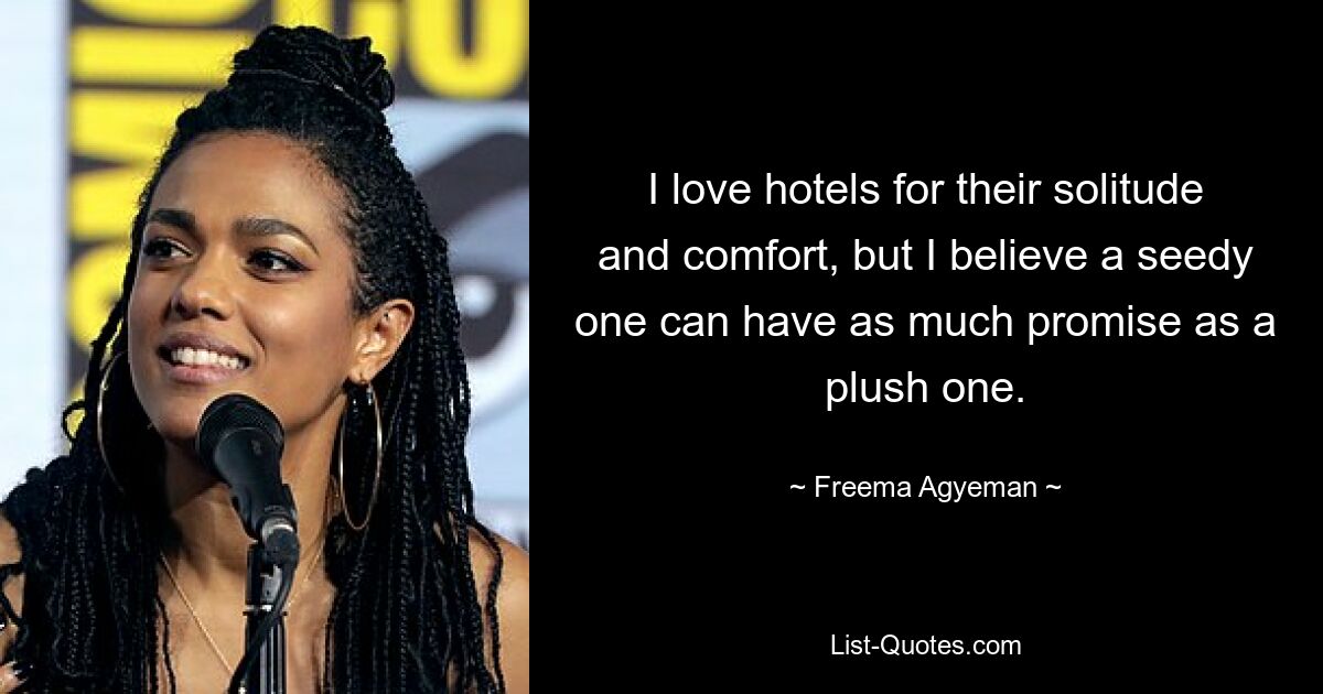 I love hotels for their solitude and comfort, but I believe a seedy one can have as much promise as a plush one. — © Freema Agyeman