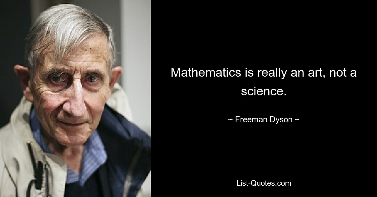 Mathematics is really an art, not a science. — © Freeman Dyson