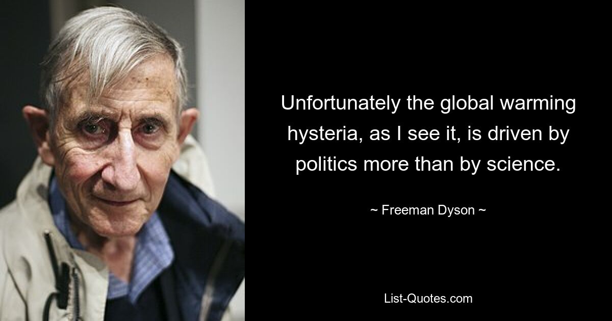 Leider wird die Hysterie um die globale Erwärmung meines Erachtens eher von der Politik als von der Wissenschaft vorangetrieben. — © Freeman Dyson