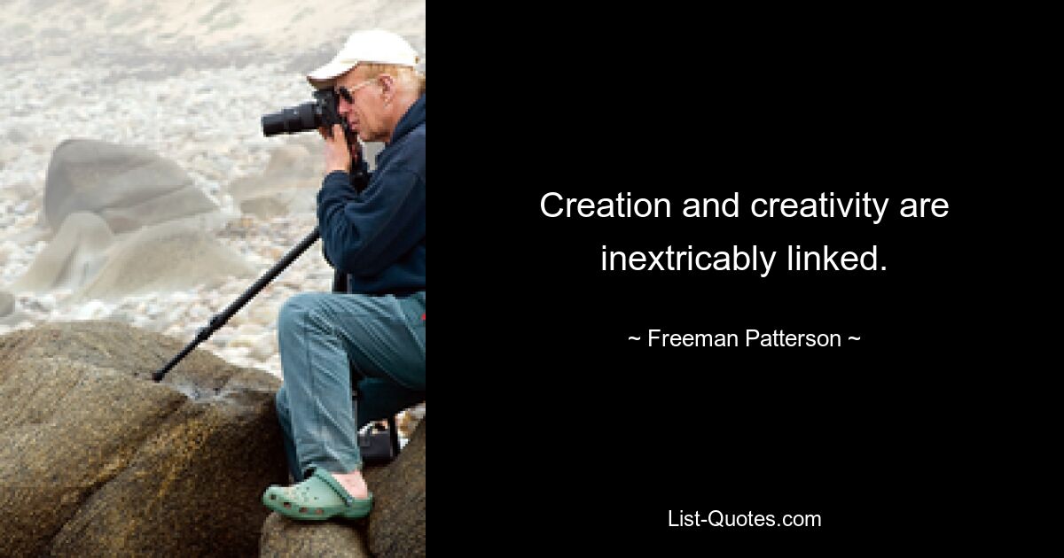 Creation and creativity are inextricably linked. — © Freeman Patterson