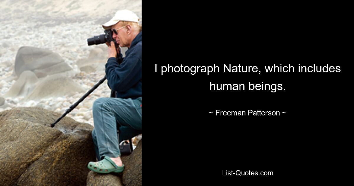 I photograph Nature, which includes human beings. — © Freeman Patterson