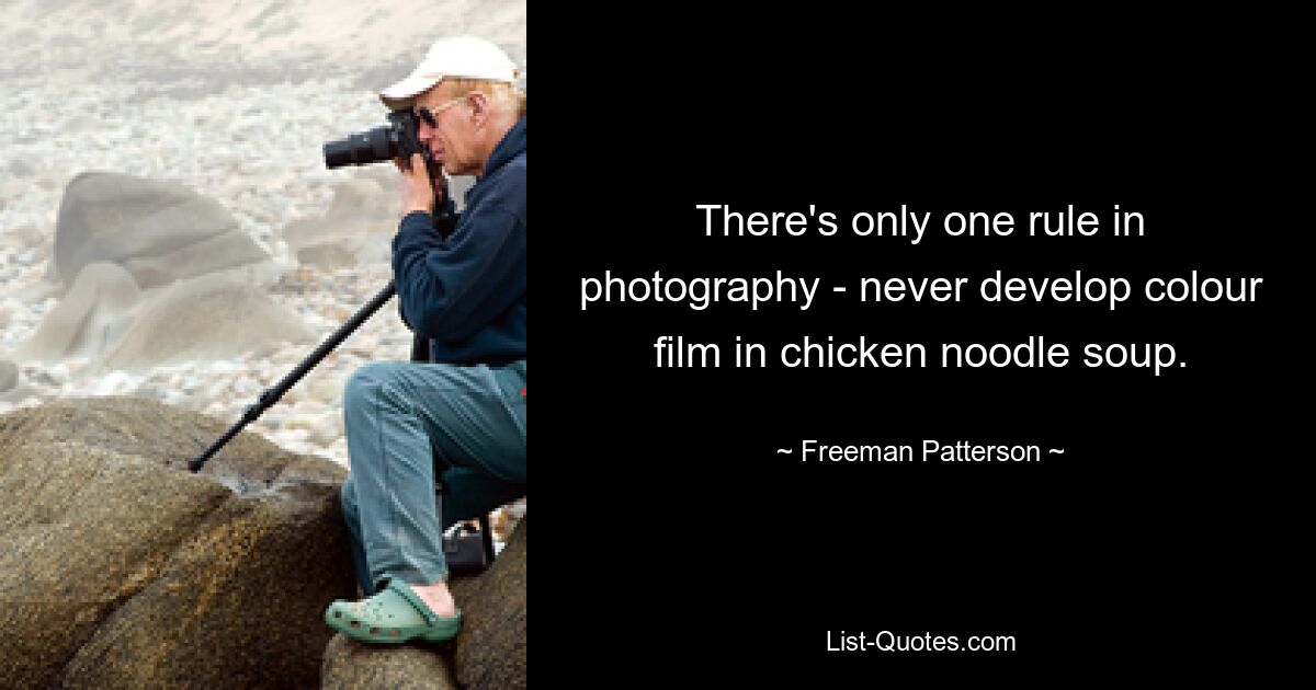 There's only one rule in photography - never develop colour film in chicken noodle soup. — © Freeman Patterson