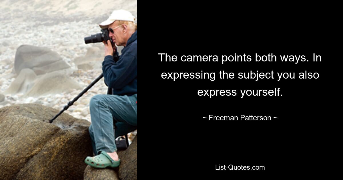 The camera points both ways. In expressing the subject you also express yourself. — © Freeman Patterson