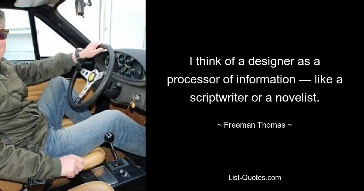 I think of a designer as a processor of information — like a scriptwriter or a novelist. — © Freeman Thomas