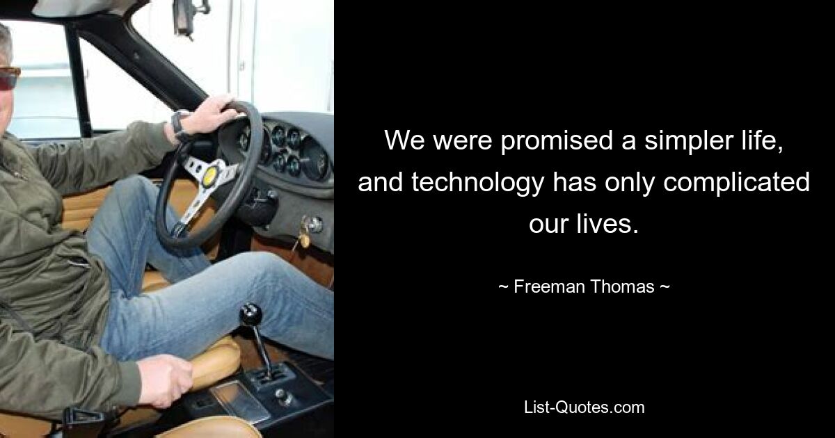 We were promised a simpler life, and technology has only complicated our lives. — © Freeman Thomas