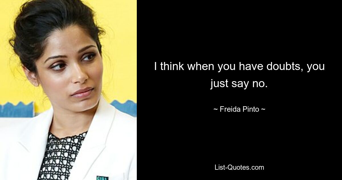 I think when you have doubts, you just say no. — © Freida Pinto