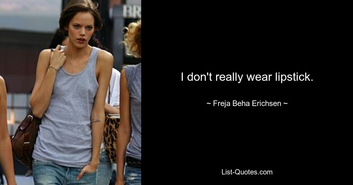 I don't really wear lipstick. — © Freja Beha Erichsen