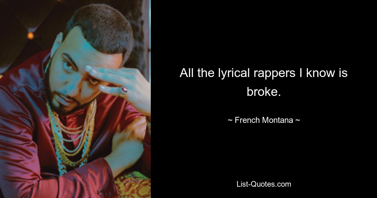 All the lyrical rappers I know is broke. — © French Montana