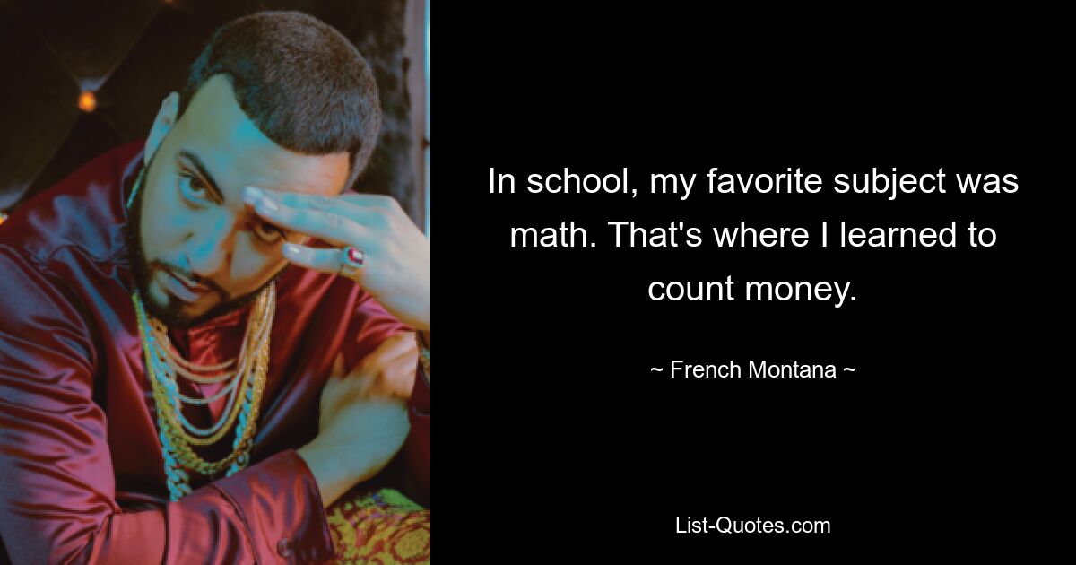 In school, my favorite subject was math. That's where I learned to count money. — © French Montana