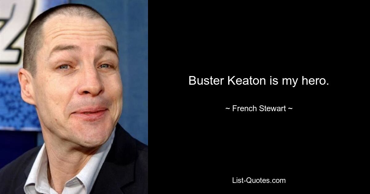 Buster Keaton is my hero. — © French Stewart