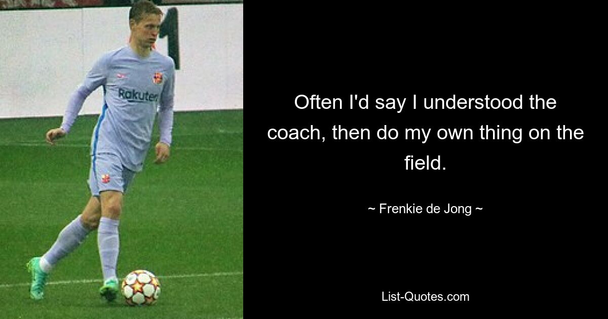 Often I'd say I understood the coach, then do my own thing on the field. — © Frenkie de Jong