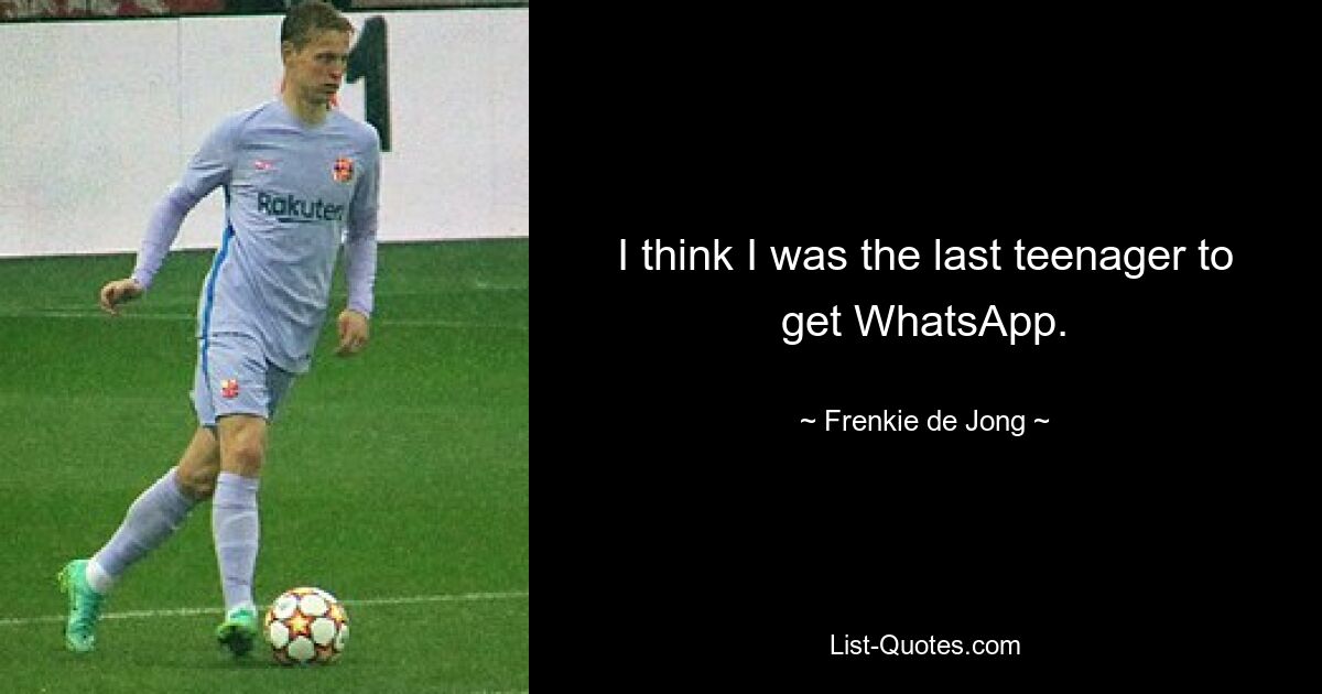 I think I was the last teenager to get WhatsApp. — © Frenkie de Jong