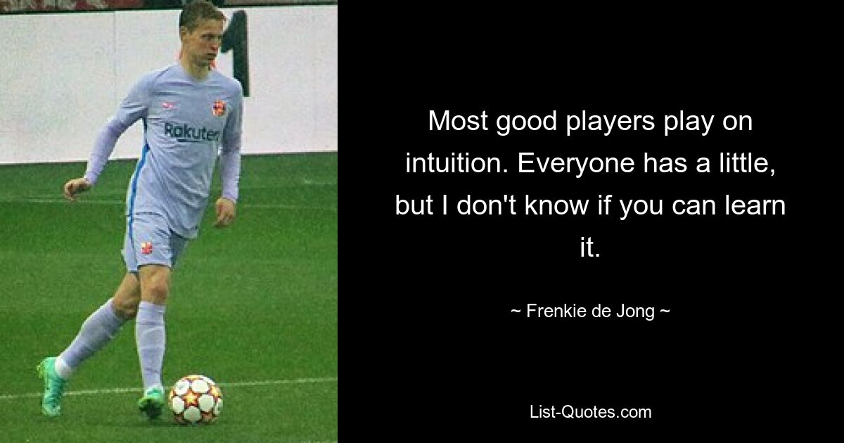 Most good players play on intuition. Everyone has a little, but I don't know if you can learn it. — © Frenkie de Jong