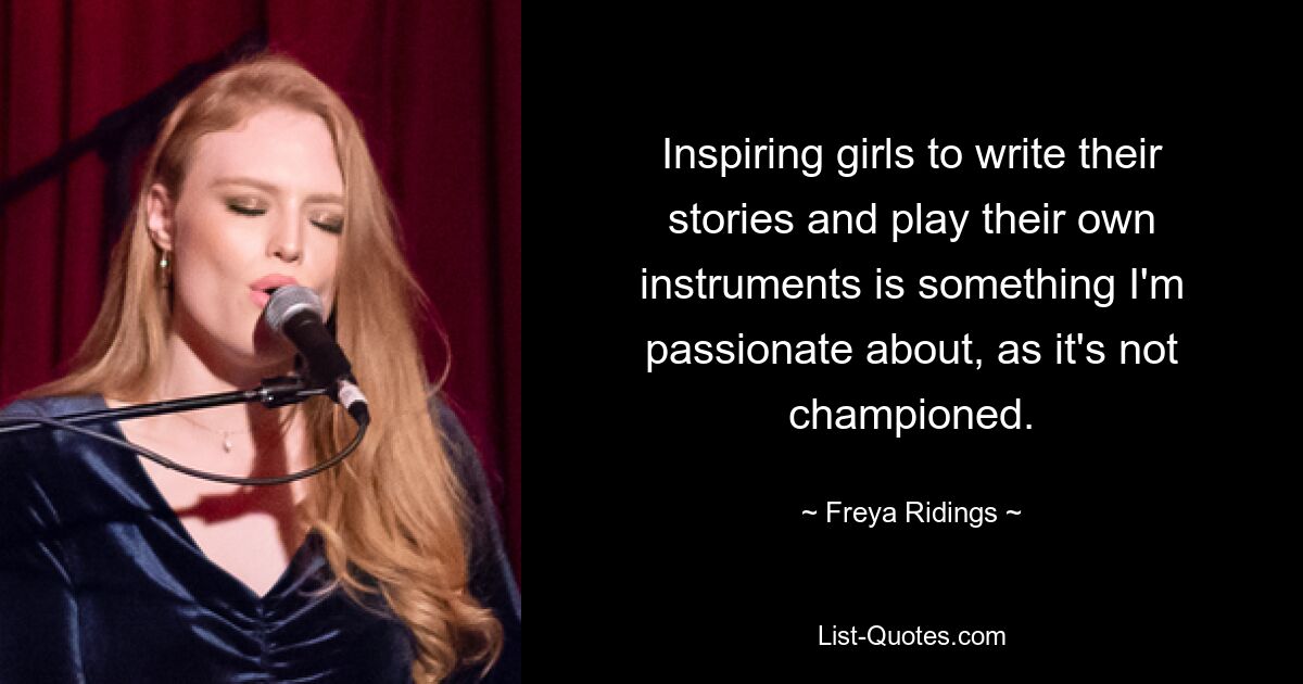 Inspiring girls to write their stories and play their own instruments is something I'm passionate about, as it's not championed. — © Freya Ridings