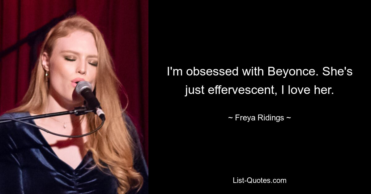 Ich bin besessen von Beyoncé. Sie ist einfach überschäumend, ich liebe sie. — © Freya Ridings 