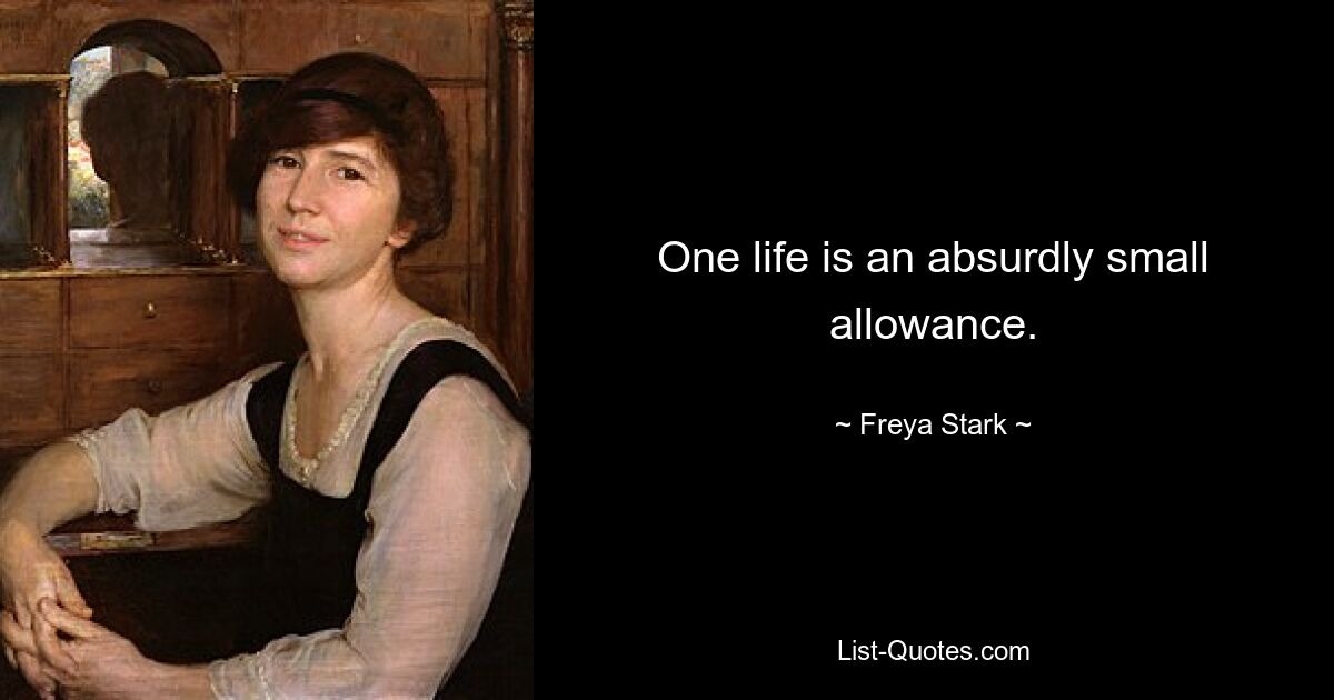 One life is an absurdly small allowance. — © Freya Stark