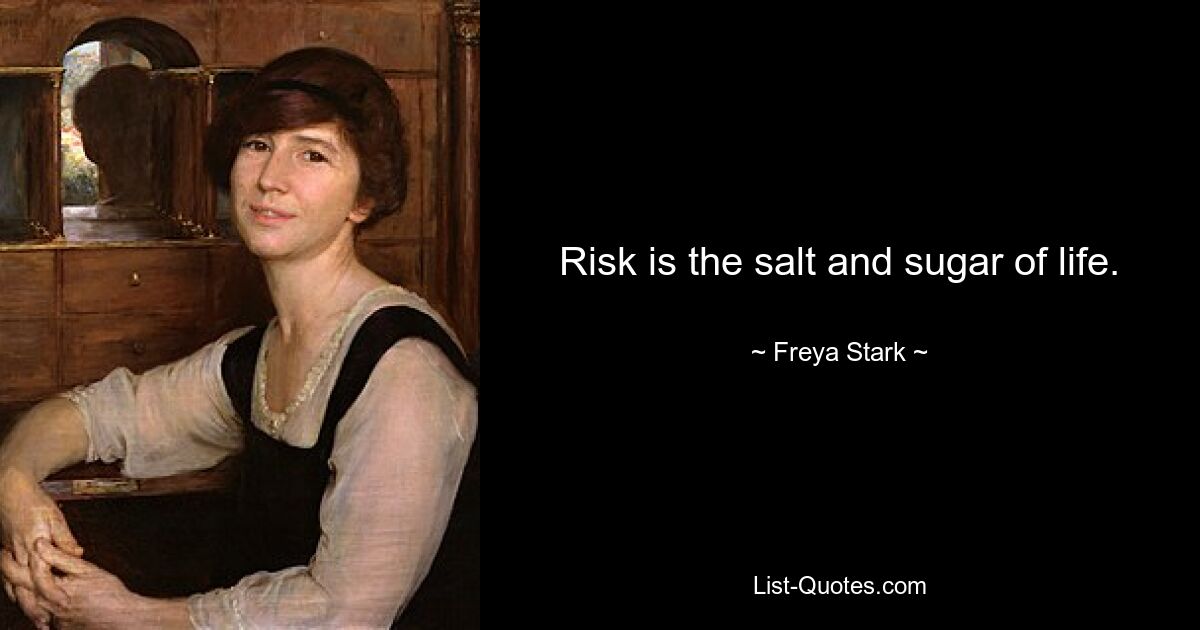 Risk is the salt and sugar of life. — © Freya Stark