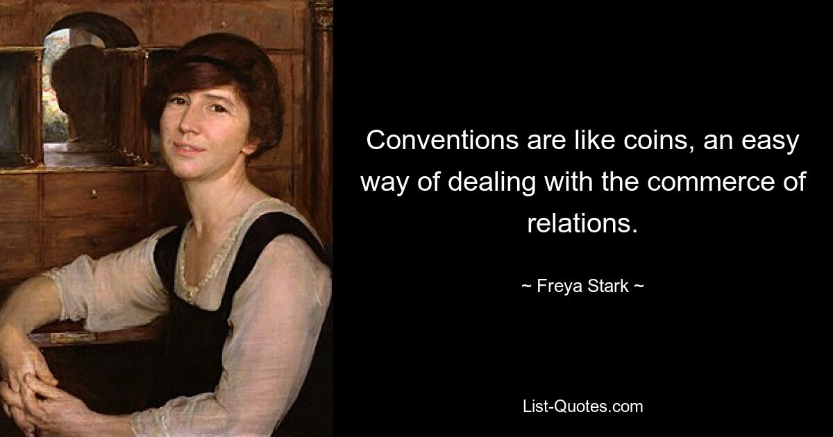 Conventions are like coins, an easy way of dealing with the commerce of relations. — © Freya Stark