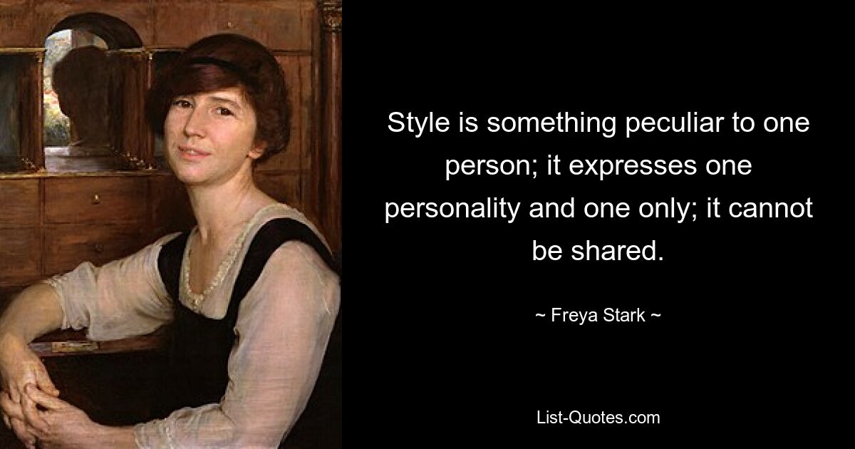 Style is something peculiar to one person; it expresses one personality and one only; it cannot be shared. — © Freya Stark