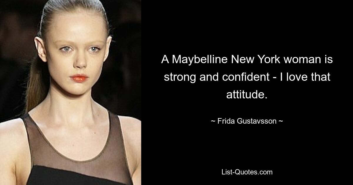 A Maybelline New York woman is strong and confident - I love that attitude. — © Frida Gustavsson