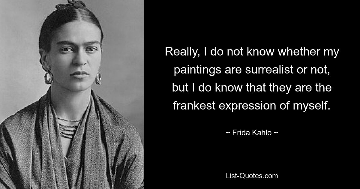 Ich weiß wirklich nicht, ob meine Bilder surrealistisch sind oder nicht, aber ich weiß, dass sie der ehrlichste Ausdruck meiner selbst sind. — © Frida Kahlo 