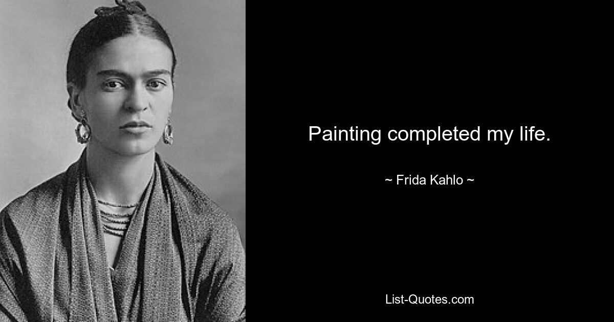 Painting completed my life. — © Frida Kahlo