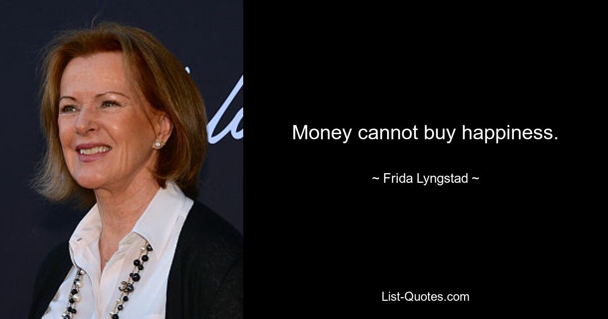 Money cannot buy happiness. — © Frida Lyngstad