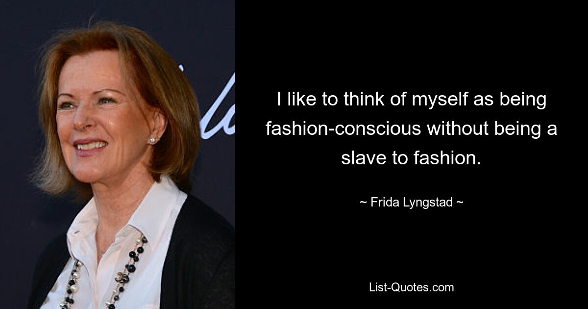 I like to think of myself as being fashion-conscious without being a slave to fashion. — © Frida Lyngstad