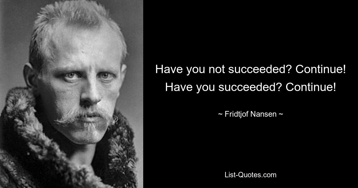 Have you not succeeded? Continue! Have you succeeded? Continue! — © Fridtjof Nansen