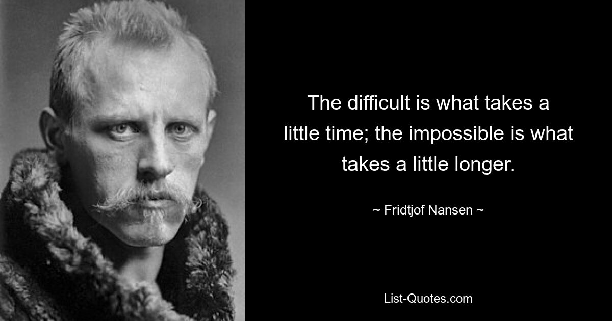 The difficult is what takes a little time; the impossible is what takes a little longer. — © Fridtjof Nansen