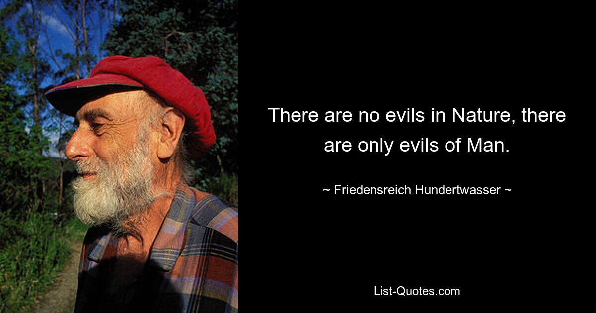 There are no evils in Nature, there are only evils of Man. — © Friedensreich Hundertwasser