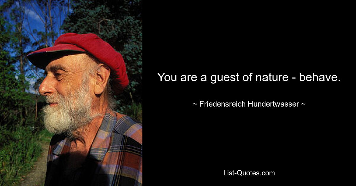 Sie sind ein Gast der Natur – benehmen Sie sich. — © Friedensreich Hundertwasser 