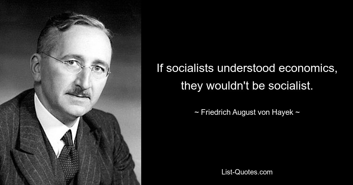 If socialists understood economics, they wouldn't be socialist. — © Friedrich August von Hayek