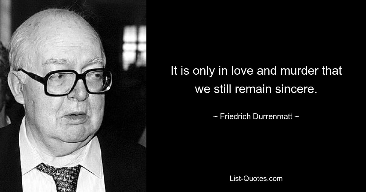 It is only in love and murder that we still remain sincere. — © Friedrich Durrenmatt