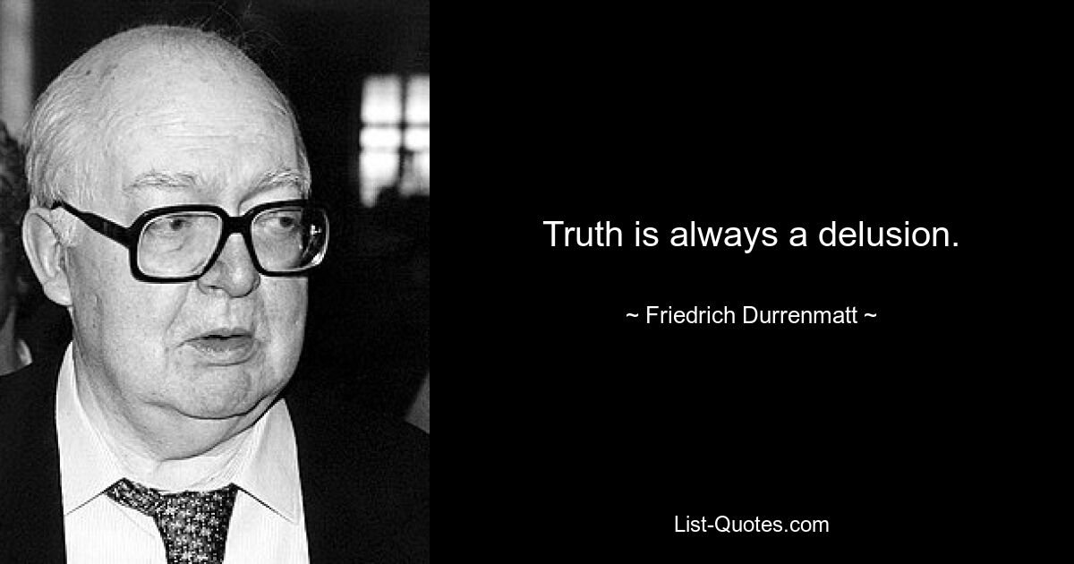 Truth is always a delusion. — © Friedrich Durrenmatt