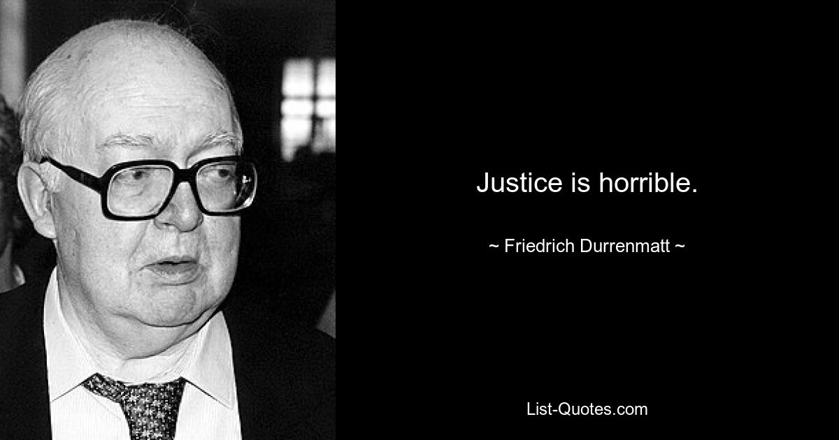 Justice is horrible. — © Friedrich Durrenmatt