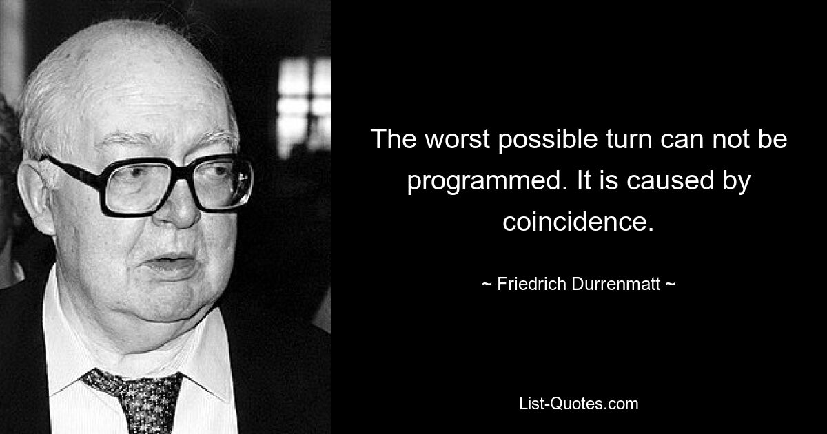 The worst possible turn can not be programmed. It is caused by coincidence. — © Friedrich Durrenmatt