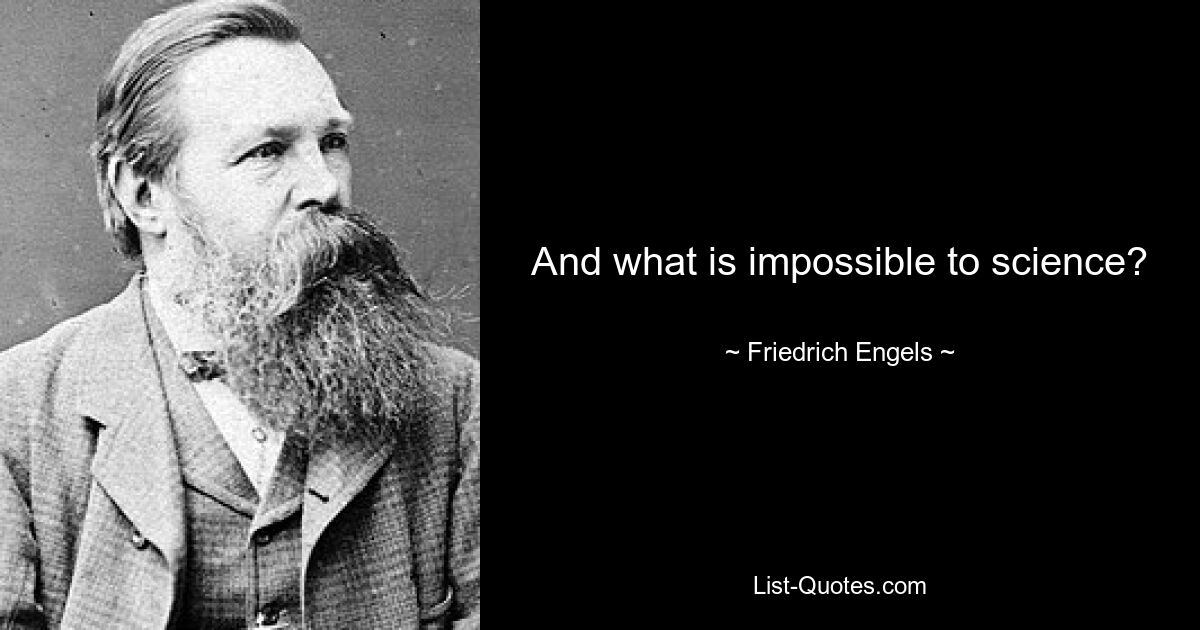 And what is impossible to science? — © Friedrich Engels