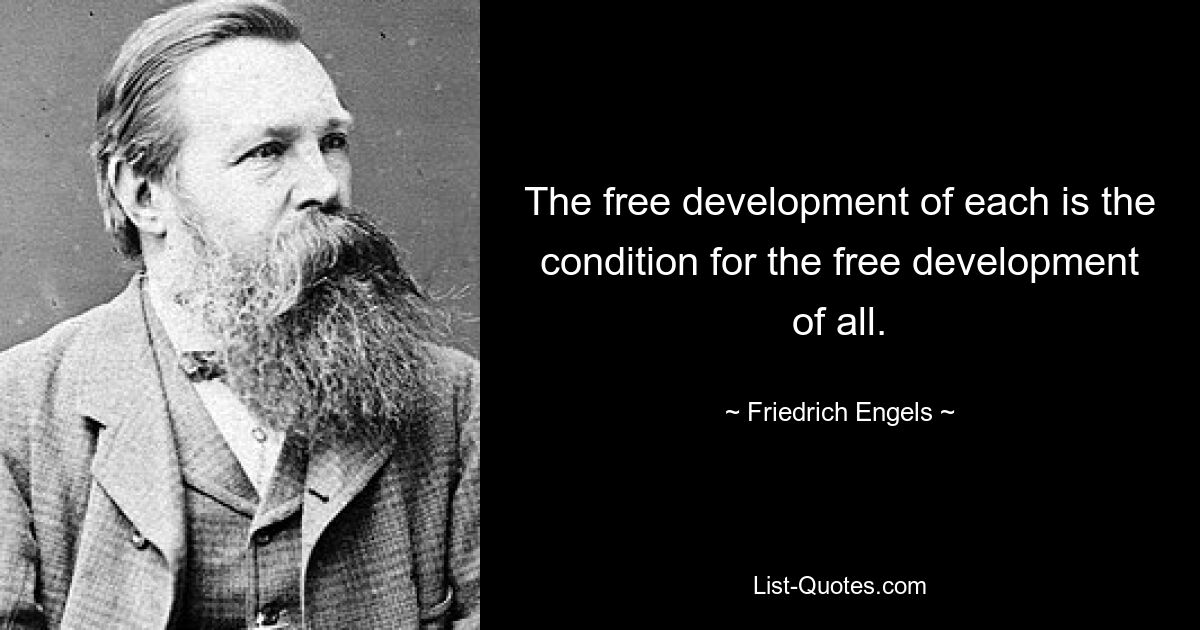 The free development of each is the condition for the free development of all. — © Friedrich Engels