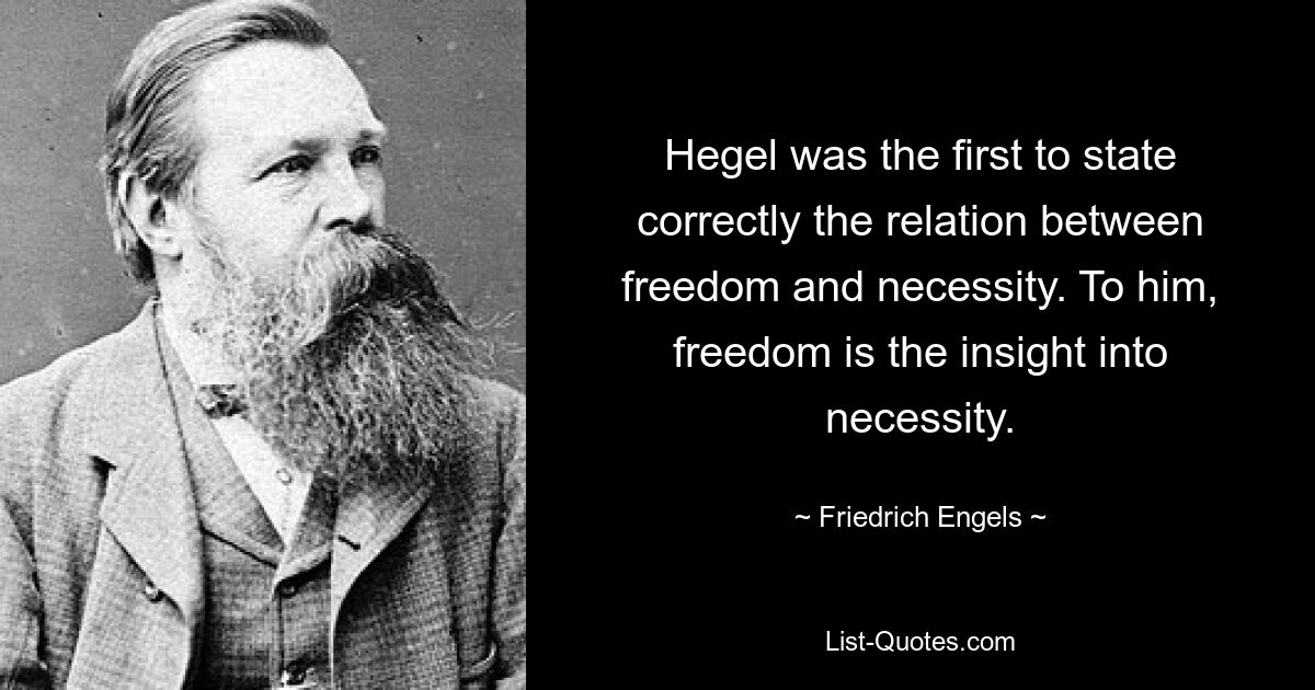 Hegel war der erste, der das Verhältnis zwischen Freiheit und Notwendigkeit richtig dargelegt hat. Freiheit ist für ihn die Einsicht in die Notwendigkeit. — © Friedrich Engels 