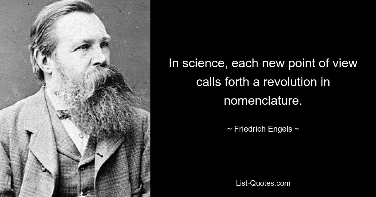 In science, each new point of view calls forth a revolution in nomenclature. — © Friedrich Engels